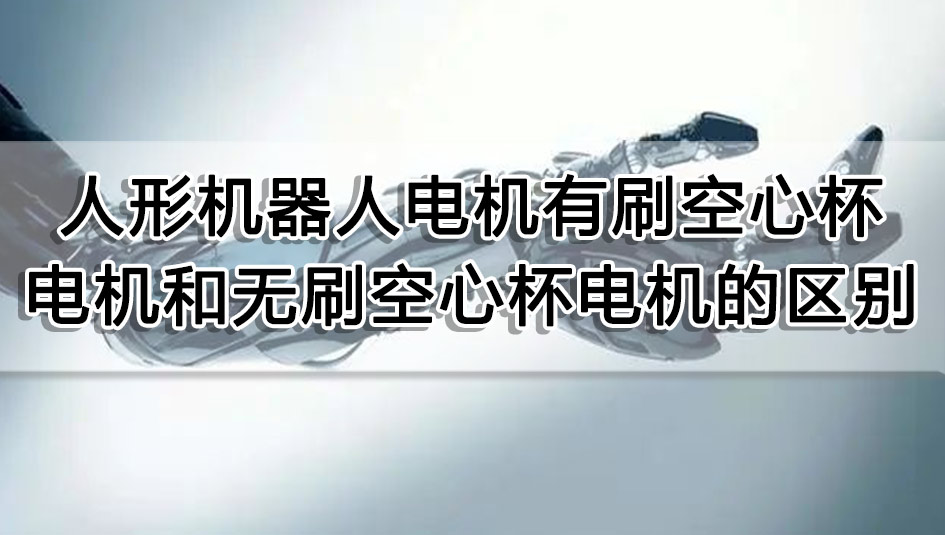 人形機器人電機有刷空心杯電機和無刷空心杯電機區(qū)別